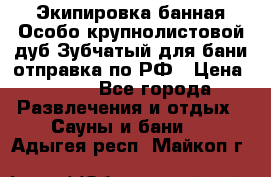 Экипировка банная Особо крупнолистовой дуб Зубчатый для бани отправка по РФ › Цена ­ 100 - Все города Развлечения и отдых » Сауны и бани   . Адыгея респ.,Майкоп г.